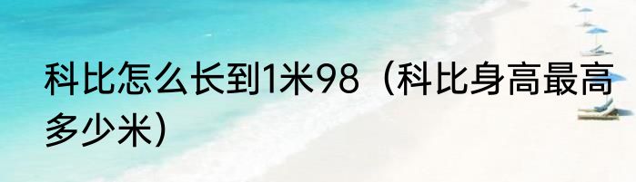 科比怎么长到1米98（科比身高最高多少米）