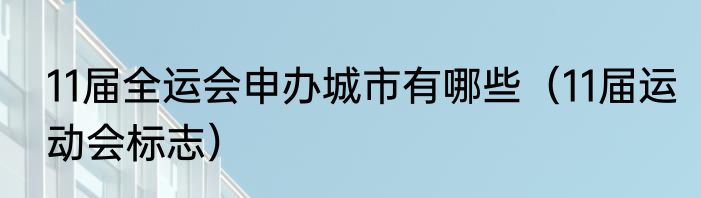 11届全运会申办城市有哪些（11届运动会标志）