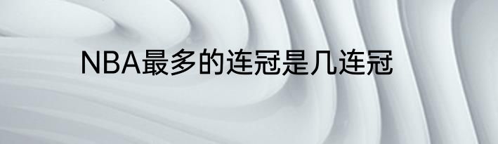 NBA最多的连冠是几连冠