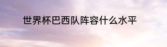 世界杯巴西队阵容什么水平