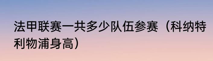 法甲联赛一共多少队伍参赛（科纳特利物浦身高）