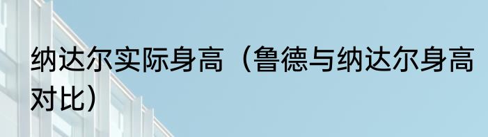 纳达尔实际身高（鲁德与纳达尔身高对比）