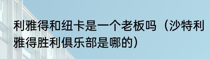 利雅得和纽卡是一个老板吗（沙特利雅得胜利俱乐部是哪的）