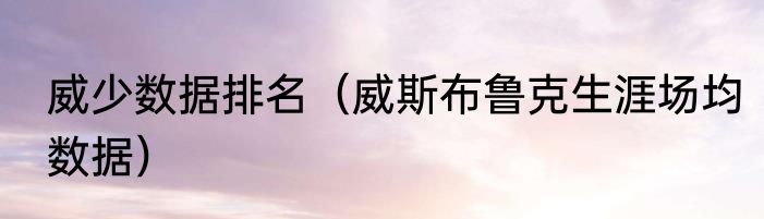 威少数据排名（威斯布鲁克生涯场均数据）