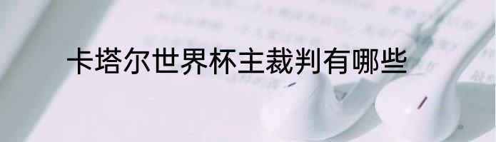 卡塔尔世界杯主裁判有哪些