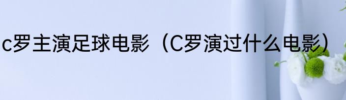 c罗主演足球电影（C罗演过什么电影）