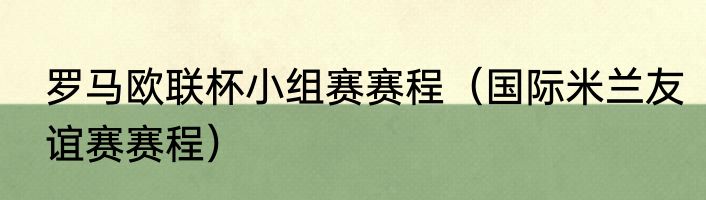 罗马欧联杯小组赛赛程（国际米兰友谊赛赛程）