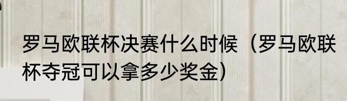 罗马欧联杯决赛什么时候（罗马欧联杯夺冠可以拿多少奖金）