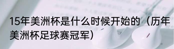 15年美洲杯是什么时候开始的（历年美洲杯足球赛冠军）