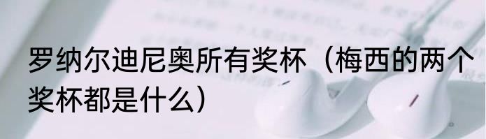 罗纳尔迪尼奥所有奖杯（梅西的两个奖杯都是什么）