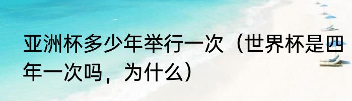 亚洲杯多少年举行一次（世界杯是四年一次吗，为什么）