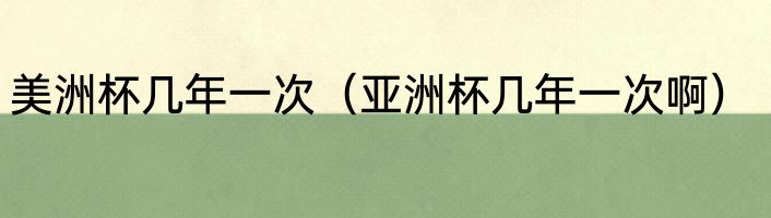 美洲杯几年一次（亚洲杯几年一次啊）