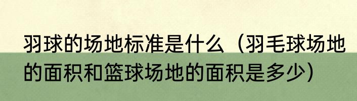 羽球的场地标准是什么（羽毛球场地的面积和篮球场地的面积是多少）