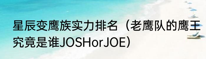 星辰变鹰族实力排名（老鹰队的鹰王究竟是谁JOSHorJOE）