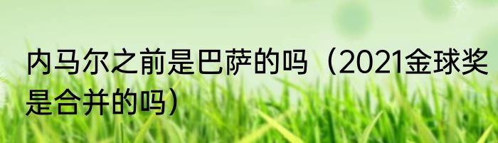 内马尔之前是巴萨的吗（2021金球奖是合并的吗）