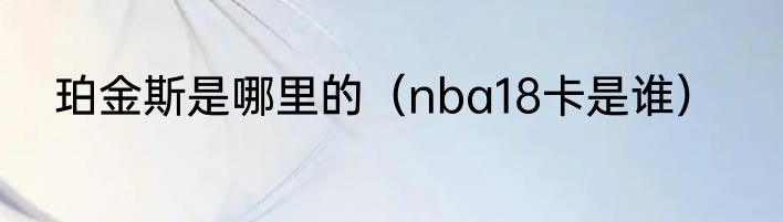珀金斯是哪里的（nba18卡是谁）