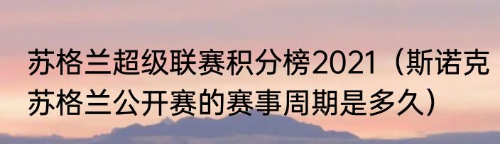 苏格兰超级联赛积分榜2021（斯诺克苏格兰公开赛的赛事周期是多久）