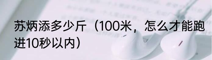 苏炳添多少斤（100米，怎么才能跑进10秒以内）