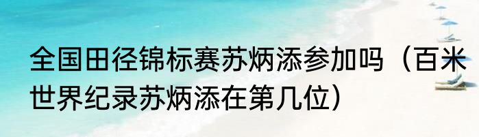 全国田径锦标赛苏炳添参加吗（百米世界纪录苏炳添在第几位）