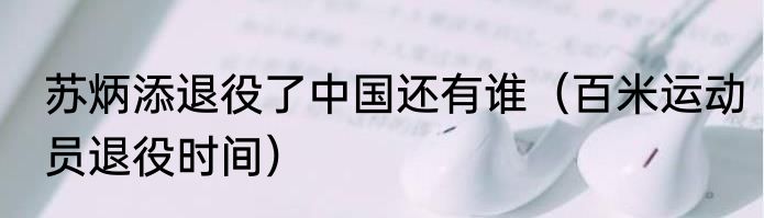 苏炳添退役了中国还有谁（百米运动员退役时间）