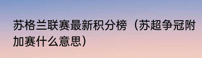 苏格兰联赛最新积分榜（苏超争冠附加赛什么意思）