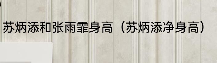 苏炳添和张雨霏身高（苏炳添净身高）