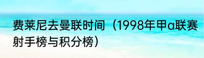 费莱尼去曼联时间（1998年甲a联赛射手榜与积分榜）