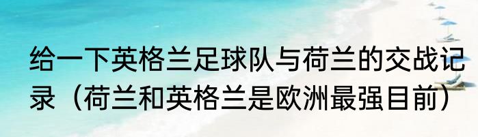 给一下英格兰足球队与荷兰的交战记录（荷兰和英格兰是欧洲最强目前）