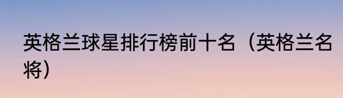 英格兰球星排行榜前十名（英格兰名将）