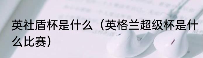 英社盾杯是什么（英格兰超级杯是什么比赛）