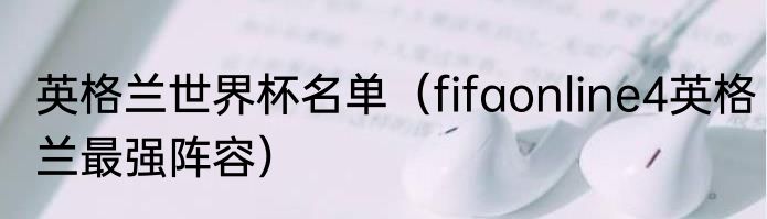 英格兰世界杯名单（fifaonline4英格兰最强阵容）