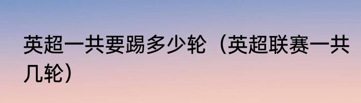 英超一共要踢多少轮（英超联赛一共几轮）