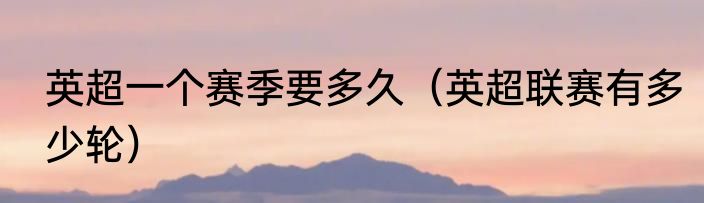 英超一个赛季要多久（英超联赛有多少轮）