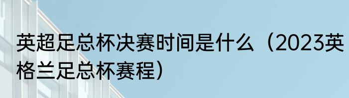 英超足总杯决赛时间是什么（2023英格兰足总杯赛程）