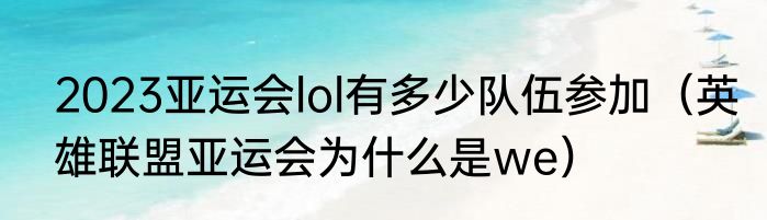 2023亚运会lol有多少队伍参加（英雄联盟亚运会为什么是we）