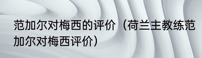 范加尔对梅西的评价（荷兰主教练范加尔对梅西评价）