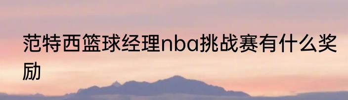 范特西篮球经理nba挑战赛有什么奖励