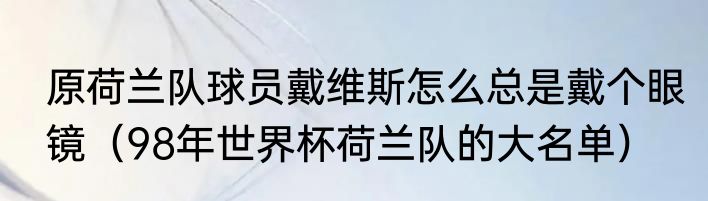 原荷兰队球员戴维斯怎么总是戴个眼镜（98年世界杯荷兰队的大名单）