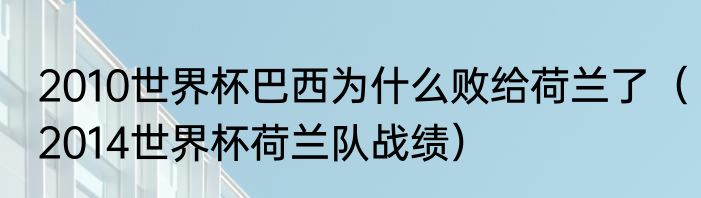 2010世界杯巴西为什么败给荷兰了（2014世界杯荷兰队战绩）