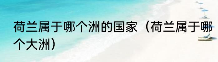 荷兰属于哪个洲的国家（荷兰属于哪个大洲）