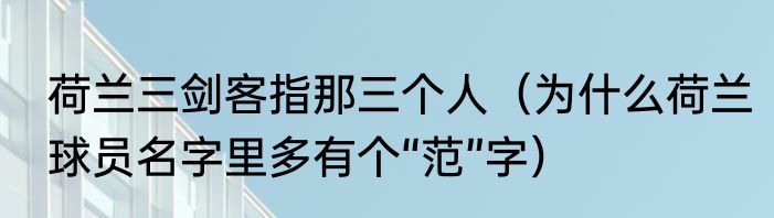荷兰三剑客指那三个人（为什么荷兰球员名字里多有个“范”字）