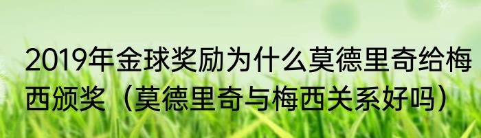 2019年金球奖励为什么莫德里奇给梅西颁奖（莫德里奇与梅西关系好吗）