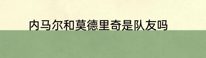 内马尔和莫德里奇是队友吗