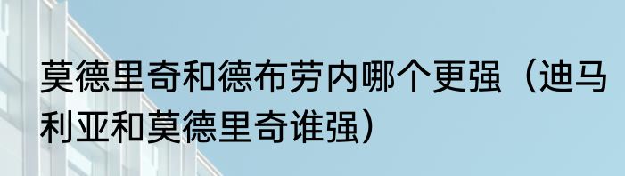 莫德里奇和德布劳内哪个更强（迪马利亚和莫德里奇谁强）