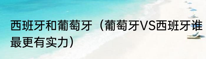 西班牙和葡萄牙（葡萄牙VS西班牙谁最更有实力）