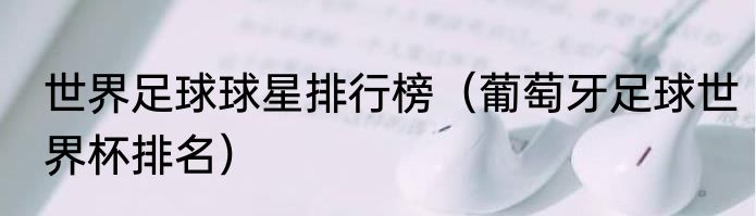 世界足球球星排行榜（葡萄牙足球世界杯排名）