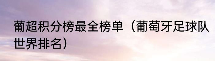 葡超积分榜最全榜单（葡萄牙足球队世界排名）