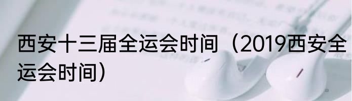 西安十三届全运会时间（2019西安全运会时间）