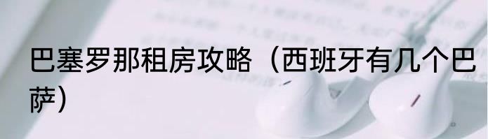 巴塞罗那租房攻略（西班牙有几个巴萨）