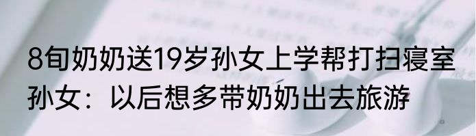 8旬奶奶送19岁孙女上学帮打扫寝室 孙女：以后想多带奶奶出去旅游